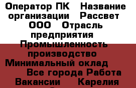 Оператор ПК › Название организации ­ Рассвет, ООО › Отрасль предприятия ­ Промышленность, производство › Минимальный оклад ­ 15 000 - Все города Работа » Вакансии   . Карелия респ.,Сортавала г.